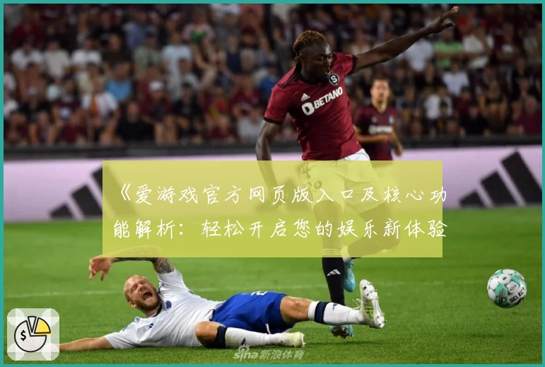 《爱游戏官方网页版入口及核心功能解析：轻松开启您的娱乐新体验》