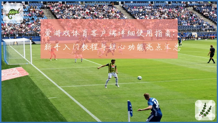 爱游戏体育客户端详细使用指南：新手入门教程与核心功能亮点汇总
