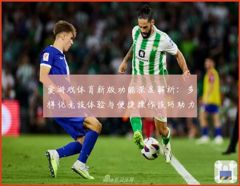 爱游戏体育新版功能深度解析：多样化竞技体验与便捷操作技巧助力用户畅享体育