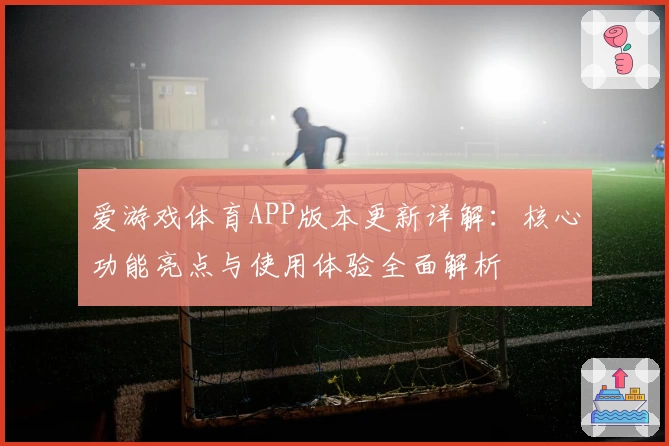 爱游戏体育APP版本更新详解：核心功能亮点与使用体验全面解析