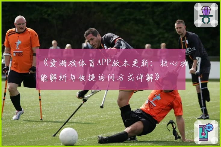 《爱游戏体育APP版本更新：核心功能解析与快捷访问方式详解》