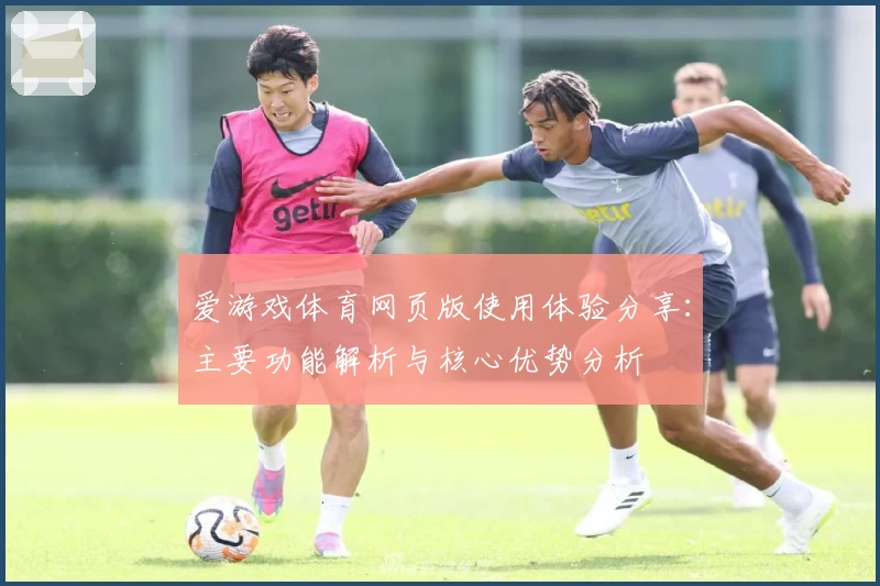 爱游戏体育网页版使用体验分享：主要功能解析与核心优势分析