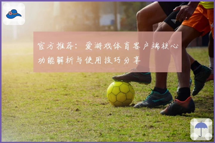官方推荐：爱游戏体育客户端核心功能解析与使用技巧分享