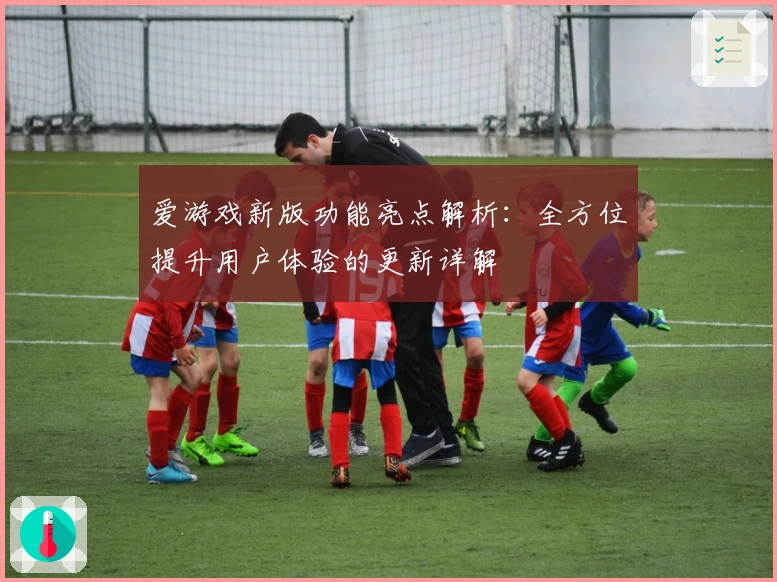 爱游戏新版功能亮点解析：全方位提升用户体验的更新详解