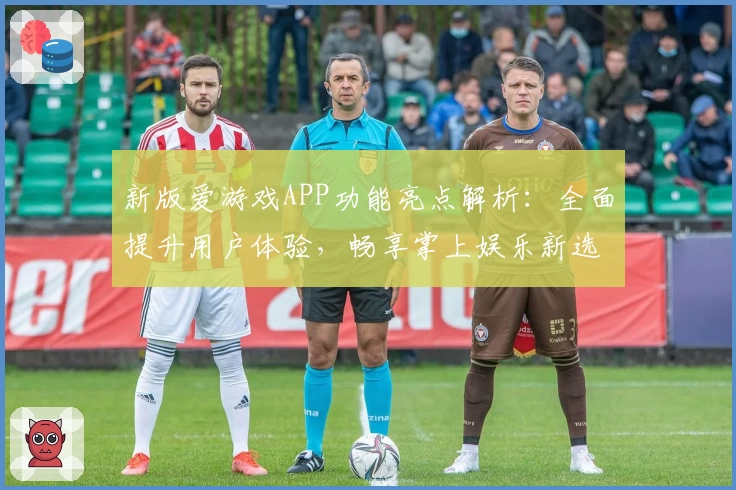 新版爱游戏APP功能亮点解析：全面提升用户体验，畅享掌上娱乐新选择