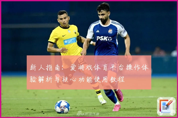 新人指南：爱游戏体育平台操作体验解析与核心功能使用教程