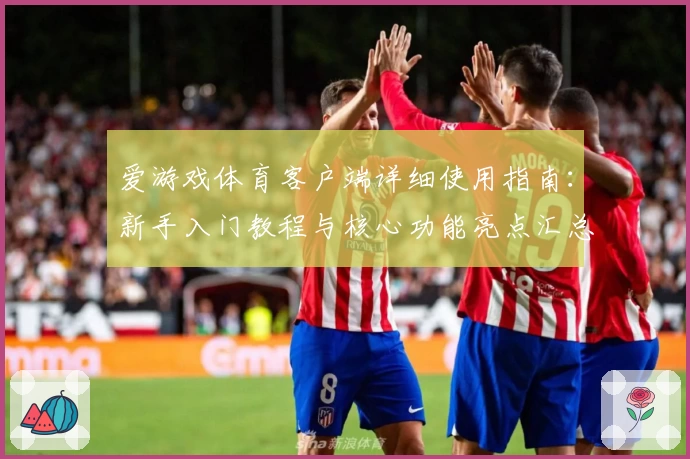 爱游戏体育客户端详细使用指南：新手入门教程与核心功能亮点汇总