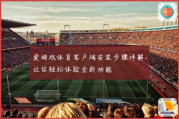 爱游戏体育客户端安装步骤详解，让你轻松体验全新功能