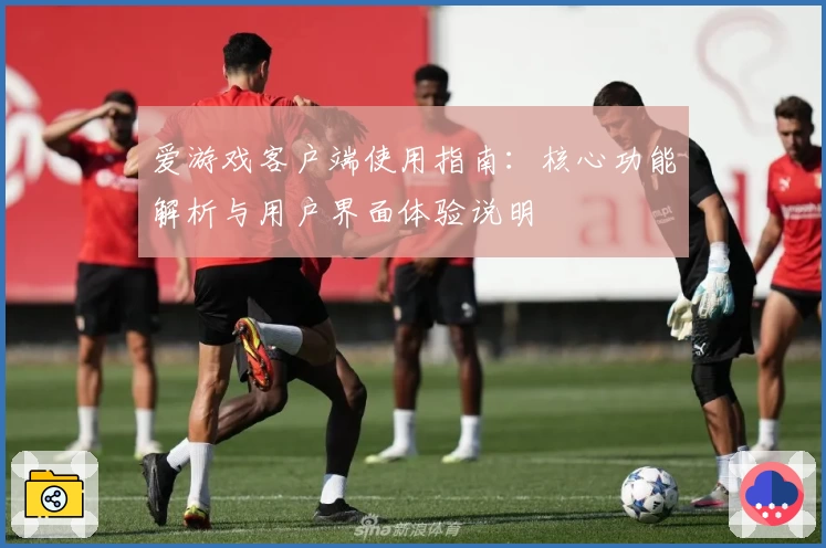 爱游戏客户端使用指南：核心功能解析与用户界面体验说明